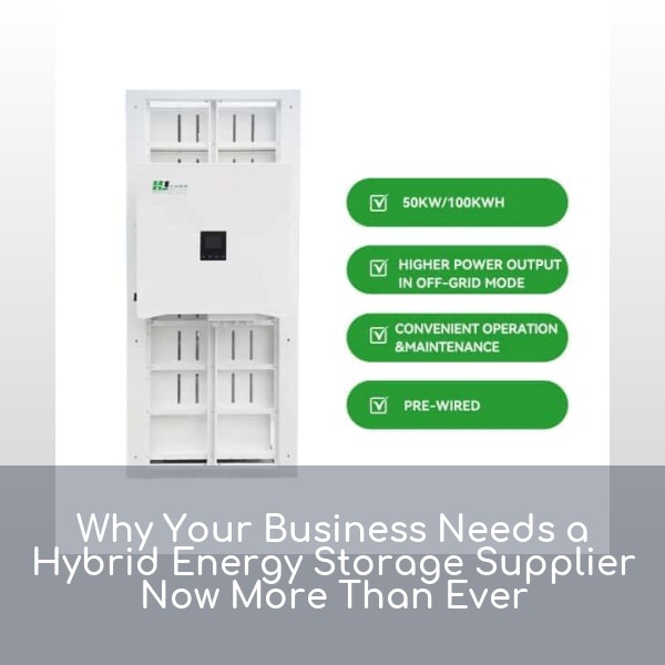 Why Your Business Needs a Hybrid Energy Storage Supplier Now More Than Ever